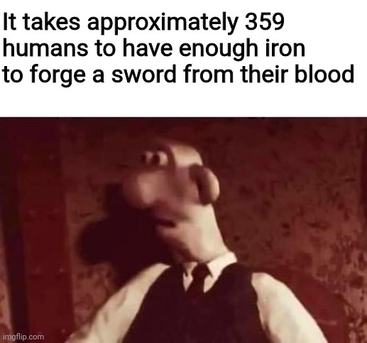 Human blood sword | It takes approximately 359 humans to have enough iron to forge a sword from their blood | image tagged in unsettled wallace | made w/ Imgflip meme maker