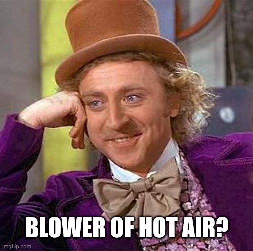 Creepy Condescending Wonka Meme | BLOWER OF HOT AIR? | image tagged in memes,creepy condescending wonka | made w/ Imgflip meme maker