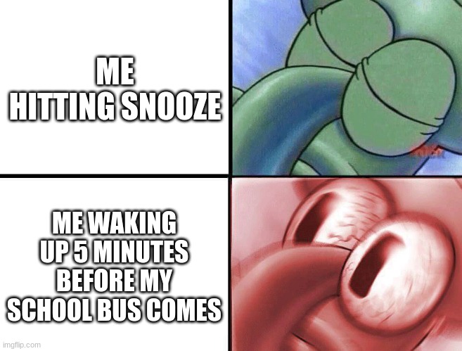 Snoozing | ME HITTING SNOOZE; ME WAKING UP 5 MINUTES BEFORE MY SCHOOL BUS COMES | image tagged in sleeping squidward,sleep | made w/ Imgflip meme maker