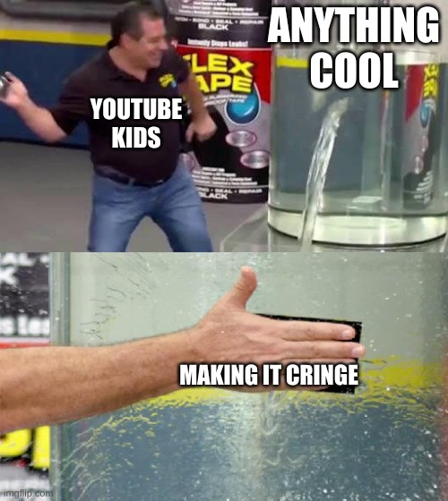 Flex Tape | ANYTHING COOL; YOUTUBE KIDS; MAKING IT CRINGE | image tagged in flex tape | made w/ Imgflip meme maker