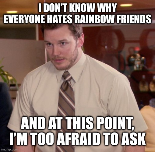 Afraid To Ask Andy | I DON’T KNOW WHY EVERYONE HATES RAINBOW FRIENDS; AND AT THIS POINT, I’M TOO AFRAID TO ASK | image tagged in memes,afraid to ask andy | made w/ Imgflip meme maker