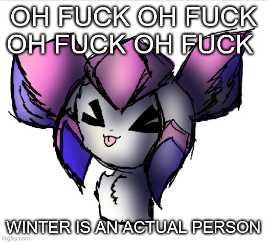 sylceon drawn by taeemi | OH FUCK OH FUCK OH FUCK OH FUCK; WINTER IS AN ACTUAL PERSON | image tagged in sylceon drawn by taeemi | made w/ Imgflip meme maker