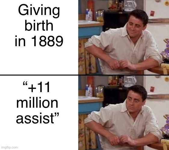 Surprised Joey | Giving birth in 1889; “+11 million assist” | image tagged in surprised joey | made w/ Imgflip meme maker