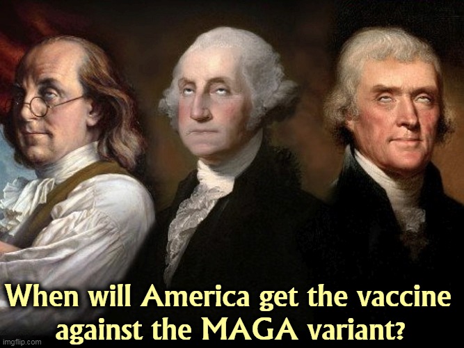 A loathsome disease. | When will America get the vaccine 
against the MAGA variant? | image tagged in benjamin franklin,george washington,thomas jefferson,founding fathers,maga,disease | made w/ Imgflip meme maker