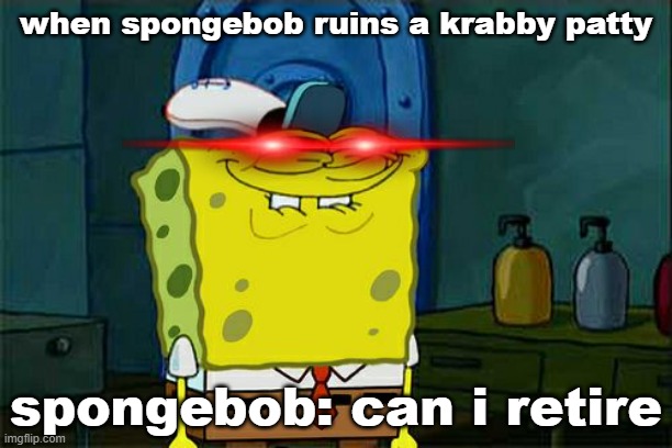 Don't You Squidward | when spongebob ruins a krabby patty; spongebob: can i retire | image tagged in memes,don't you squidward | made w/ Imgflip meme maker