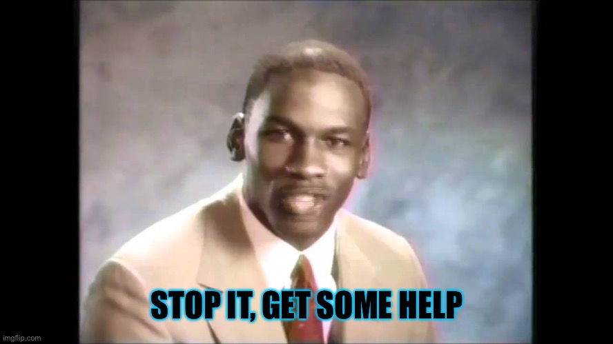 Stop it get some help | STOP IT, GET SOME HELP | image tagged in stop it get some help | made w/ Imgflip meme maker