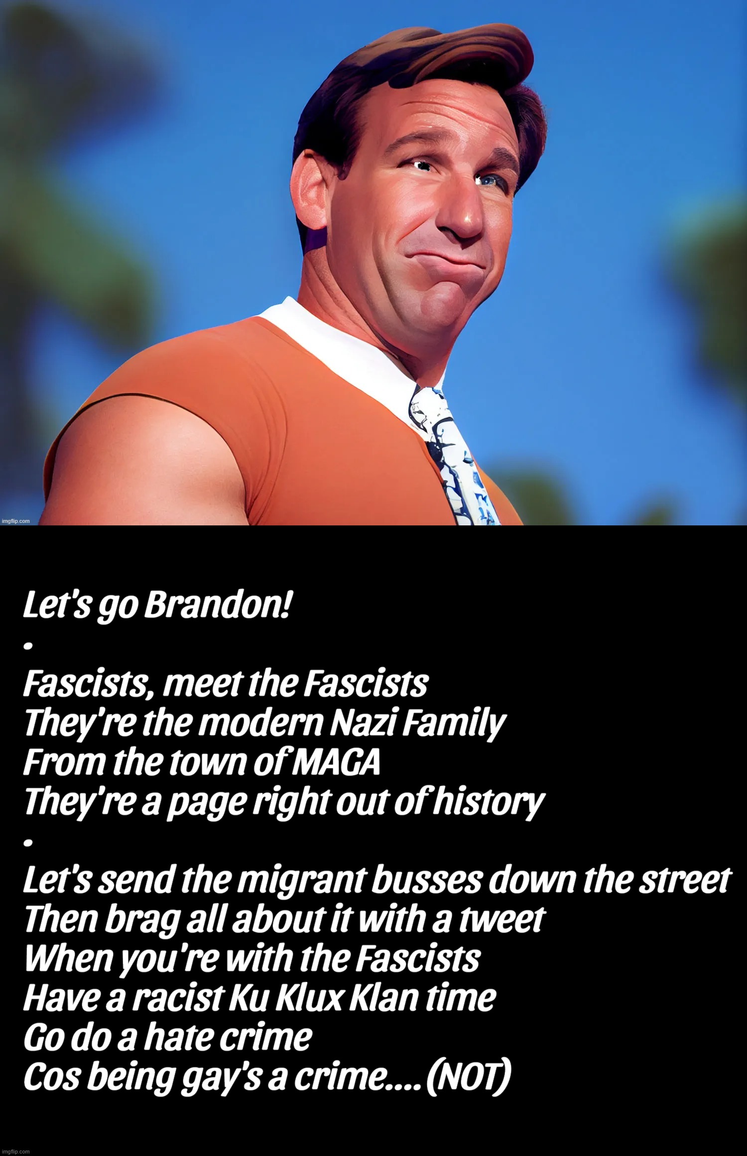 CAVE 'MAN'... | Let's go Brandon!
•
Fascists, meet the Fascists
They're the modern Nazi Family
From the town of MAGA
They're a page right out of history
•
Let's send the migrant busses down the street
Then brag all about it with a tweet
When you're with the Fascists
Have a racist Ku Klux Klan time
Go do a hate crime
Cos being gay's a crime....(NOT) | image tagged in fred flintstone,caveman,fascists,nazis,maga,traitors | made w/ Imgflip meme maker