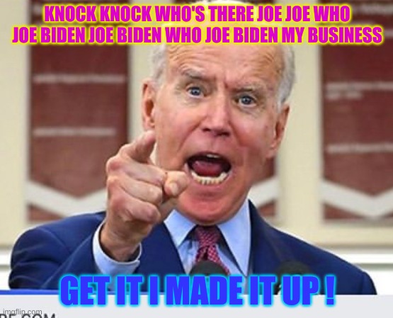 Joe Biden no malarkey | KNOCK KNOCK WHO'S THERE JOE JOE WHO JOE BIDEN JOE BIDEN WHO JOE BIDEN MY BUSINESS; GET IT I MADE IT UP ! | image tagged in joe biden no malarkey | made w/ Imgflip meme maker