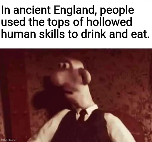 0.0 | In ancient England, people used the tops of hollowed human skills to drink and eat. | image tagged in unsettled wallace | made w/ Imgflip meme maker