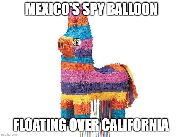 don't be Surprised what might fall out of it. LOL | MEXICO'S SPY BALLOON; FLOATING OVER CALIFORNIA | image tagged in pinata,mexico,california,balloon,spy,lol | made w/ Imgflip meme maker