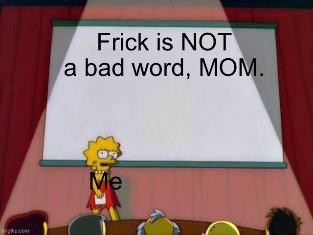 Lisa Simpson's Presentation | Frick is NOT a bad word, MOM. Me | image tagged in lisa simpson's presentation | made w/ Imgflip meme maker