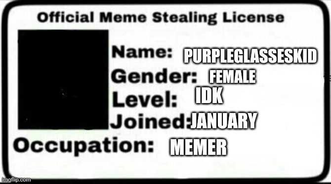 Meme stealing licence | PURPLEGLASSESKID FEMALE IDK JANUARY MEMER | image tagged in meme stealing licence | made w/ Imgflip meme maker