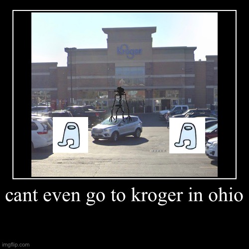 cant even go to kroger in ohio | image tagged in funny,demotivationals,ohio,only in ohio,memes,funny memes | made w/ Imgflip demotivational maker