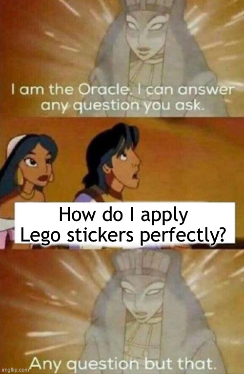 Lego stickers are so hard to apply perfectly | How do I apply Lego stickers perfectly? | image tagged in i am the oracle | made w/ Imgflip meme maker