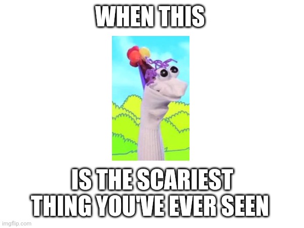 When a sock puppet is the scariest thing you've ever seen | WHEN THIS; IS THE SCARIEST THING YOU'VE EVER SEEN | made w/ Imgflip meme maker