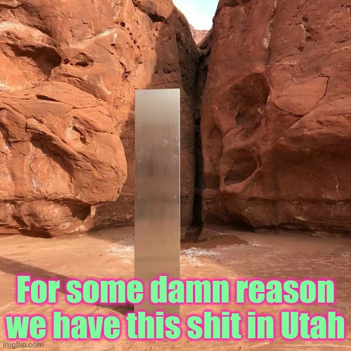 Utah monolith | For some damn reason we have this shit in Utah | image tagged in utah monolith | made w/ Imgflip meme maker