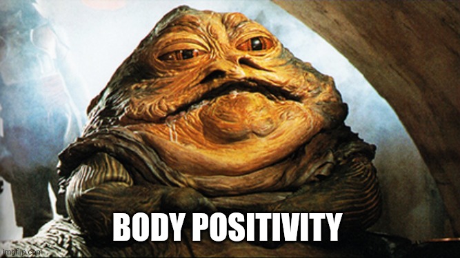 Body Positivity | BODY POSITIVITY | image tagged in funny memes | made w/ Imgflip meme maker