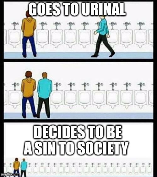 Urinal Guy (More text room) | GOES TO URINAL; DECIDES TO BE A SIN TO SOCIETY | image tagged in urinal guy more text room | made w/ Imgflip meme maker