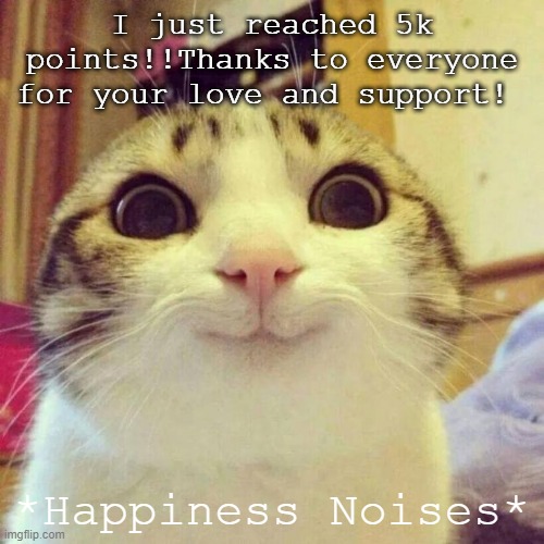 Smiling Cat | I just reached 5k points!!Thanks to everyone for your love and support! *Happiness Noises* | image tagged in memes,smiling cat | made w/ Imgflip meme maker