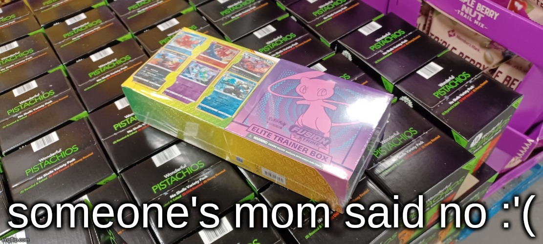 sad | someone's mom said no :'( | image tagged in pokemon,toys,someones mom said no,memes,shopping,sad | made w/ Imgflip meme maker