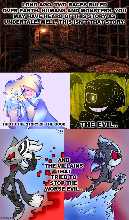 "The Good, The Evil, and The Anti-Heroes" | LONG AGO, TWO RACES RULED OVER EARTH. HUMANS AND MONSTERS. YOU MAY HAVE HEARD OF THIS STORY AS UNDERTALE. WELL, THIS ISN'T THAT STORY. THIS IS THE STORY OF THE GOOD.. THE EVIL.. AND THE VILLAINS THAT TRIED TO STOP THE WORSE EVIL.. | made w/ Imgflip meme maker