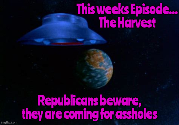 Alien Havest | This weeks Episode...
The Harvest; Republicans beware, they are coming for assholes | image tagged in the invaders,aholes,rectums,gopher,scumbag republicans,maga | made w/ Imgflip meme maker