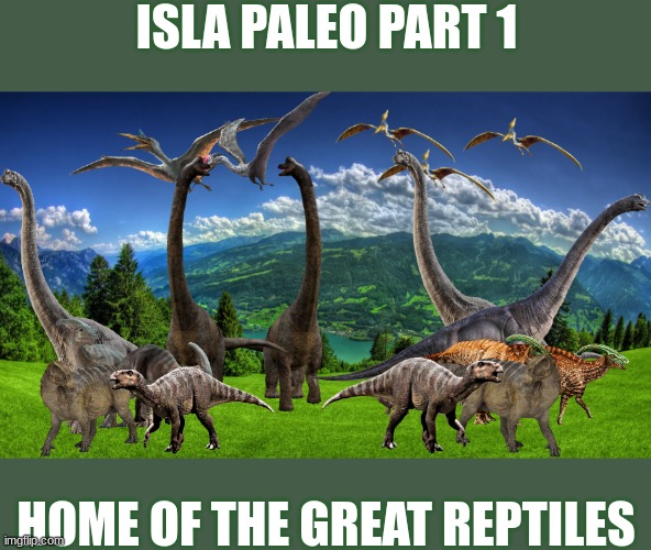 Part 1.mp3 | ISLA PALEO PART 1; HOME OF THE GREAT REPTILES | made w/ Imgflip meme maker