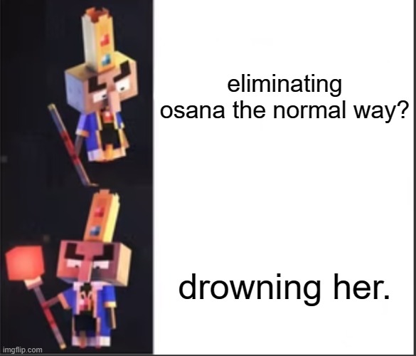 i mean, she makes funny noises :D | eliminating osana the normal way? drowning her. | image tagged in arch-illager format | made w/ Imgflip meme maker