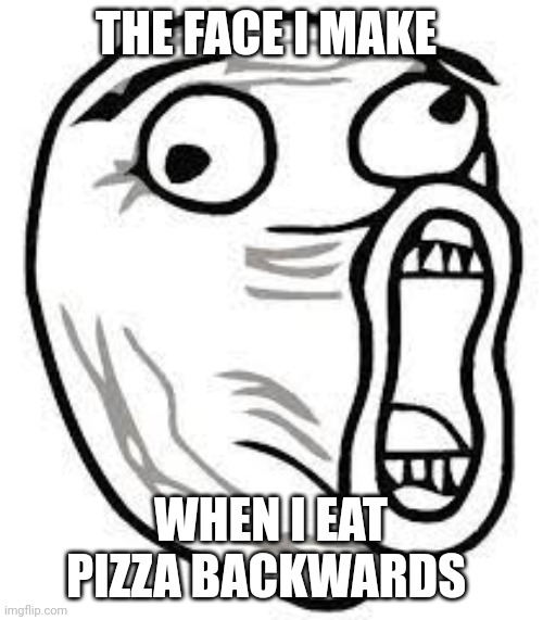 I eat pizza backwards | THE FACE I MAKE; WHEN I EAT PIZZA BACKWARDS | image tagged in screaming face | made w/ Imgflip meme maker