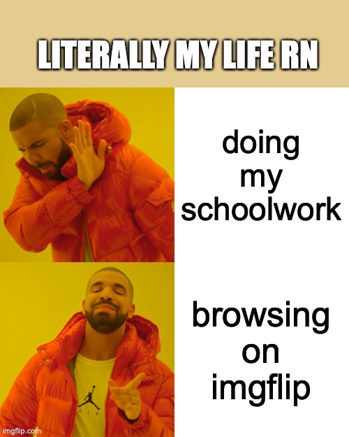 Drake Hotline Bling Meme | doing my schoolwork browsing on imgflip LITERALLY MY LIFE RN | image tagged in memes,drake hotline bling | made w/ Imgflip meme maker