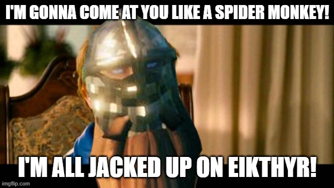 That Eikthyr high | I'M GONNA COME AT YOU LIKE A SPIDER MONKEY! I'M ALL JACKED UP ON EIKTHYR! | image tagged in valheim,vikings,gaming,pc gaming,gaming meme,valheim memes | made w/ Imgflip meme maker
