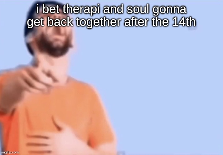 HAHAHHA | i bet therapi and soul gonna get back together after the 14th | image tagged in hahahha | made w/ Imgflip meme maker