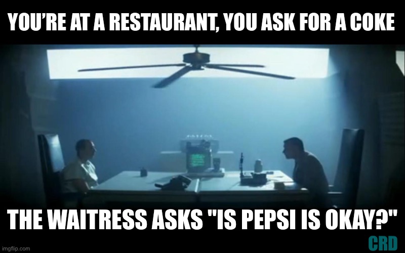 No Pepsi, Coke! | YOU’RE AT A RESTAURANT, YOU ASK FOR A COKE; THE WAITRESS ASKS "IS PEPSI IS OKAY?"; CRD | image tagged in blade runner holden and leon | made w/ Imgflip meme maker