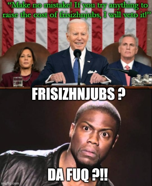 SOTU: Stupid, Old, Tired, Useless | FRISIZHNJUBS ? DA FUQ ?!! | image tagged in kevin heart idiot,liberals,democrats,leftists | made w/ Imgflip meme maker