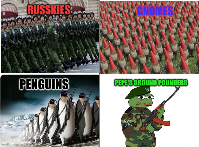 Who would win? | GNOMES; RUSSKIES; PENGUINS; PEPE'S GROUND POUNDERS | image tagged in basic four panel meme,imgflip,president,stream,enemies | made w/ Imgflip meme maker