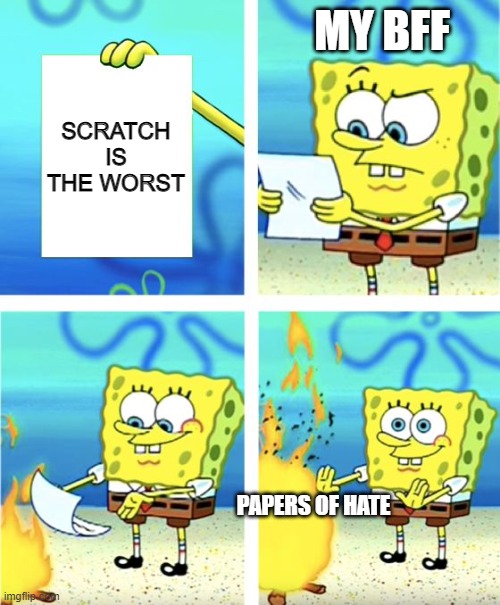 Spongebob Burning Paper | MY BFF; SCRATCH IS THE WORST; PAPERS OF HATE | image tagged in spongebob burning paper,spongebob,scratch | made w/ Imgflip meme maker