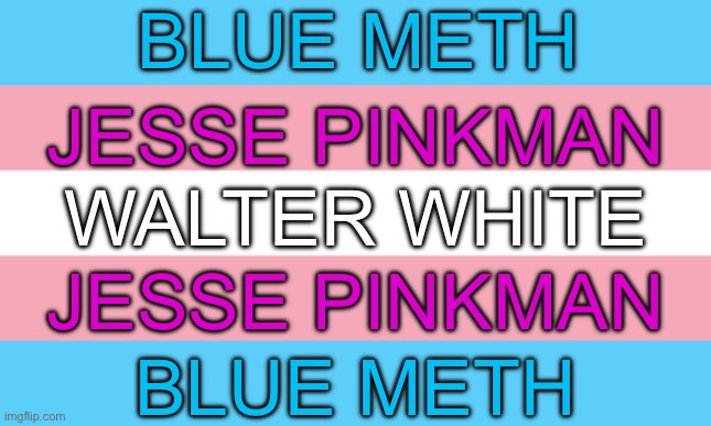 Trans Flag | BLUE METH; JESSE PINKMAN; WALTER WHITE; JESSE PINKMAN; BLUE METH | image tagged in trans flag | made w/ Imgflip meme maker