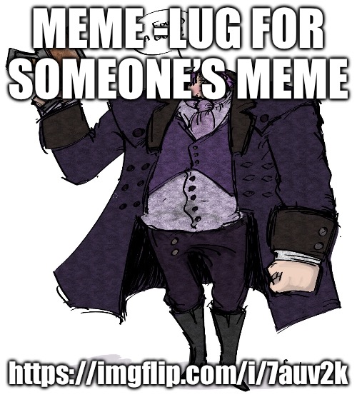 https://imgflip.com/i/7auv2k | MEME -LUG FOR SOMEONE’S MEME; https://imgflip.com/i/7auv2k | image tagged in i found a gun | made w/ Imgflip meme maker