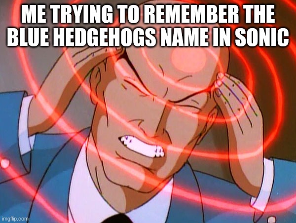 Professor X | ME TRYING TO REMEMBER THE BLUE HEDGEHOGS NAME IN SONIC | image tagged in professor x | made w/ Imgflip meme maker