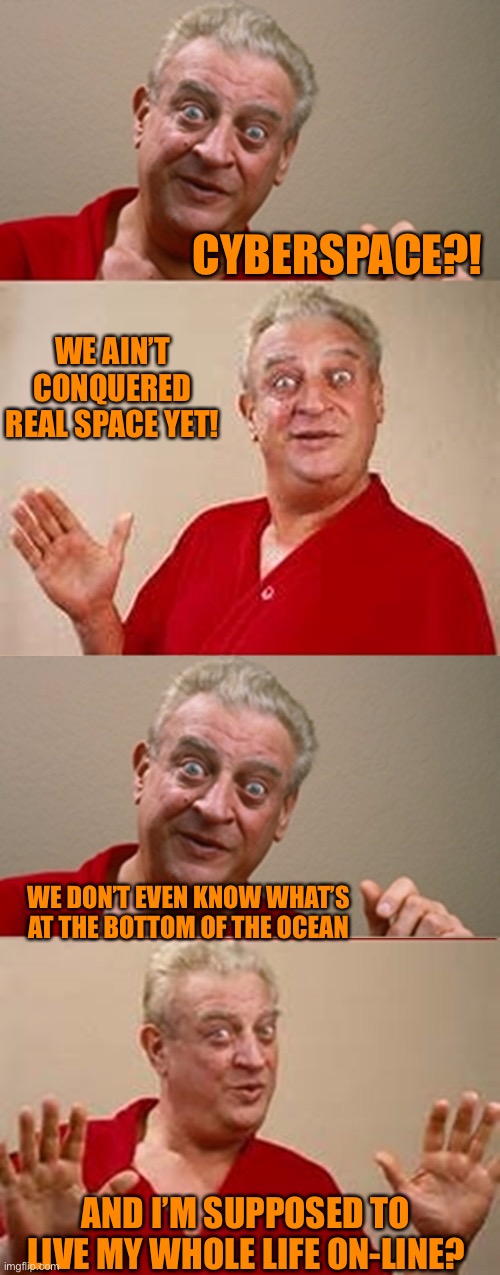 Bad Pun Rodney Dangerfield | CYBERSPACE?! WE AIN’T CONQUERED REAL SPACE YET! WE DON’T EVEN KNOW WHAT’S AT THE BOTTOM OF THE OCEAN; AND I’M SUPPOSED TO LIVE MY WHOLE LIFE ON-LINE? | image tagged in bad pun rodney dangerfield | made w/ Imgflip meme maker