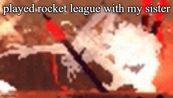 the wanter | played rocket league with my sister | image tagged in the wanter | made w/ Imgflip meme maker