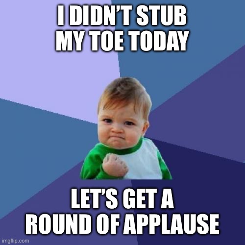 Fr tho | I DIDN’T STUB MY TOE TODAY; LET’S GET A ROUND OF APPLAUSE | image tagged in memes,success kid | made w/ Imgflip meme maker