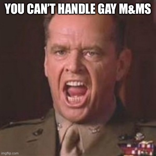 You can't handle the truth | YOU CAN’T HANDLE GAY M&MS | image tagged in you can't handle the truth | made w/ Imgflip meme maker