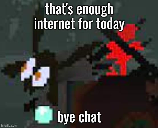 the scaredy | that's enough internet for today; bye chat | image tagged in the scaredy | made w/ Imgflip meme maker