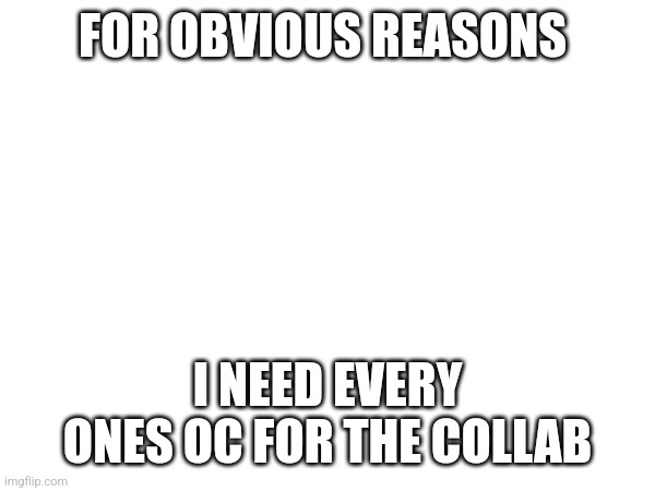 Yea, I do. | FOR OBVIOUS REASONS; I NEED EVERY ONES OC FOR THE COLLAB | made w/ Imgflip meme maker