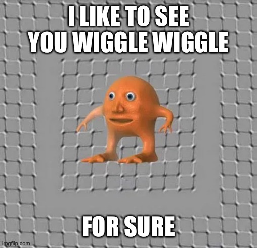 Look at background (mod note: my brain hurts now) | I LIKE TO SEE YOU WIGGLE WIGGLE; FOR SURE | made w/ Imgflip meme maker
