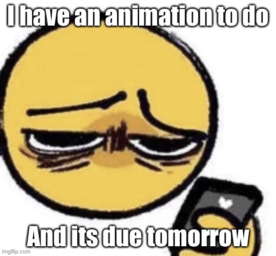 I have an animation to do; And its due tomorrow | made w/ Imgflip meme maker