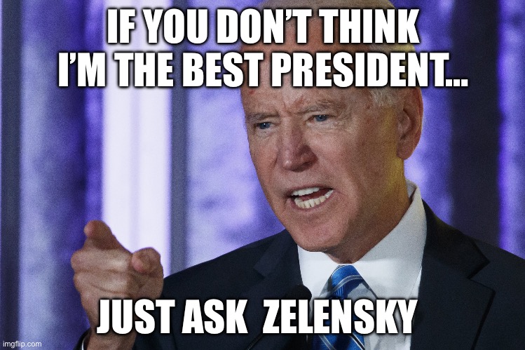 IF YOU DON’T THINK I’M THE BEST PRESIDENT…; JUST ASK  ZELENSKY | image tagged in joe biden,donald trump,ukraine | made w/ Imgflip meme maker