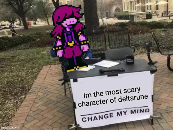 Change her mind plsss | Im the most scary character of deltarune | image tagged in memes,change my mind | made w/ Imgflip meme maker