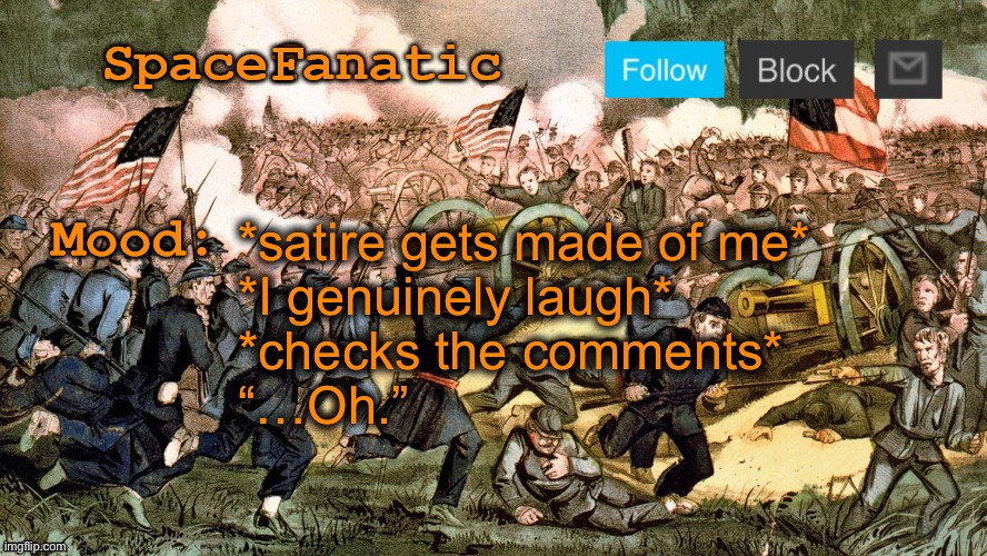 SpaceFanatic’s Civil War Announcement Template | *satire gets made of me*
*I genuinely laugh*
*checks the comments*
“…Oh.” | image tagged in spacefanatic s civil war announcement template | made w/ Imgflip meme maker
